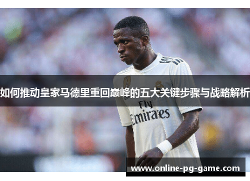 如何推动皇家马德里重回巅峰的五大关键步骤与战略解析