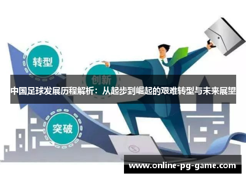 中国足球发展历程解析：从起步到崛起的艰难转型与未来展望