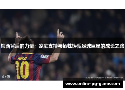 梅西背后的力量：家庭支持与牺牲铸就足球巨星的成长之路