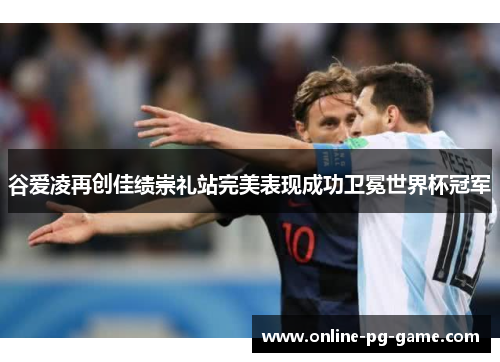 谷爱凌再创佳绩崇礼站完美表现成功卫冕世界杯冠军
