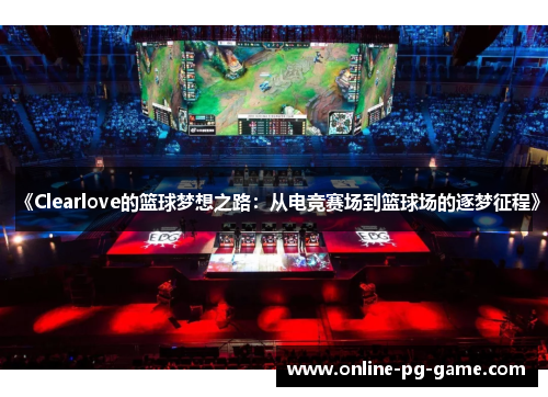 《Clearlove的篮球梦想之路：从电竞赛场到篮球场的逐梦征程》