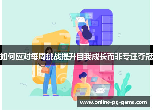 如何应对每周挑战提升自我成长而非专注夺冠
