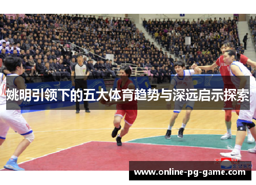 姚明引领下的五大体育趋势与深远启示探索