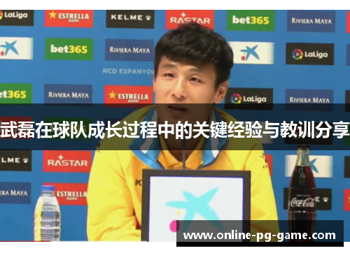 武磊在球队成长过程中的关键经验与教训分享