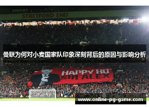 曼联为何对小麦国家队印象深刻背后的原因与影响分析