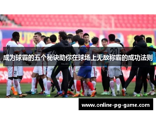 成为球霸的五个秘诀助你在球场上无敌称霸的成功法则
