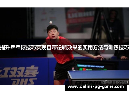 提升乒乓球技巧实现自带逆转效果的实用方法与训练技巧