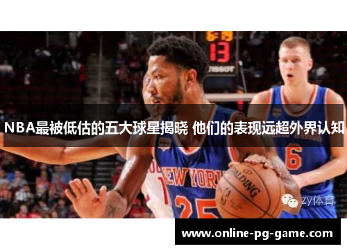 NBA最被低估的五大球星揭晓 他们的表现远超外界认知