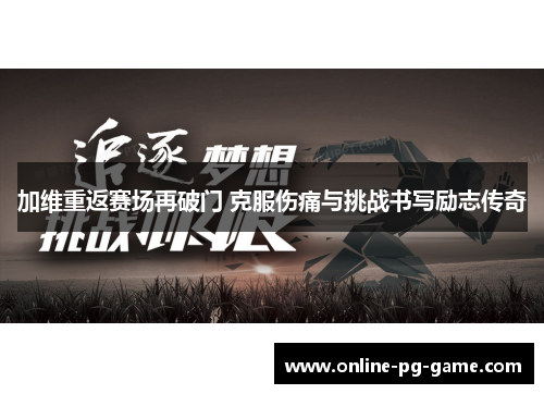 加维重返赛场再破门 克服伤痛与挑战书写励志传奇