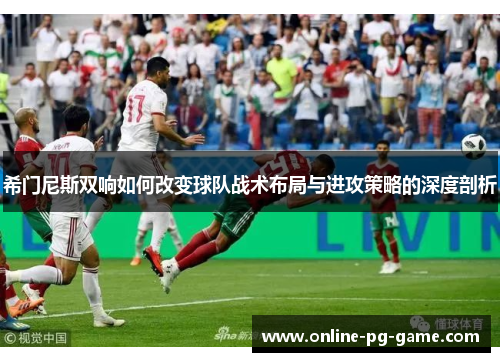 希门尼斯双响如何改变球队战术布局与进攻策略的深度剖析
