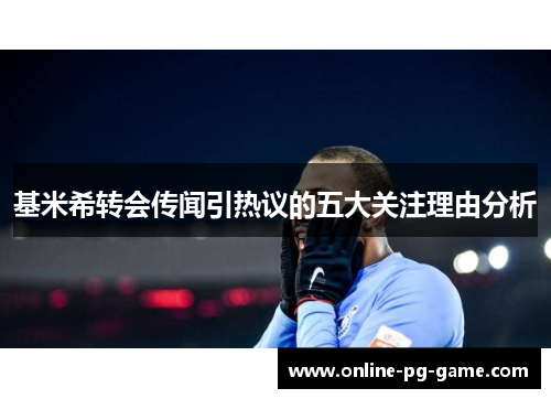 基米希转会传闻引热议的五大关注理由分析