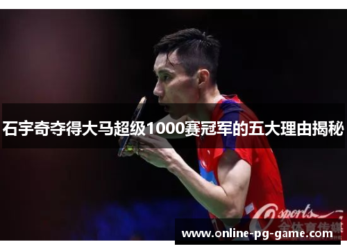 石宇奇夺得大马超级1000赛冠军的五大理由揭秘