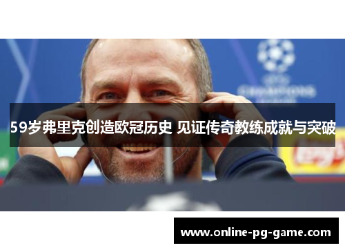 59岁弗里克创造欧冠历史 见证传奇教练成就与突破
