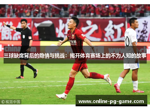 三球缺席背后的隐情与挑战：揭开体育赛场上的不为人知的故事