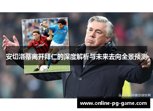 安切洛蒂离开拜仁的深度解析与未来去向全景预测