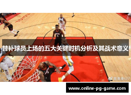 替补球员上场的五大关键时机分析及其战术意义