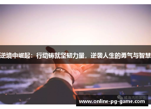 逆境中崛起：行动铸就坚韧力量，逆袭人生的勇气与智慧