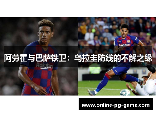 阿劳霍与巴萨铁卫：乌拉圭防线的不解之缘
