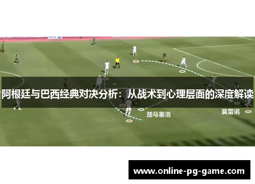 阿根廷与巴西经典对决分析：从战术到心理层面的深度解读