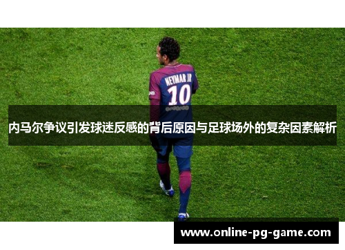 内马尔争议引发球迷反感的背后原因与足球场外的复杂因素解析 内马尔争议引发球迷反感的背后原因与足球场外的复杂因素解析