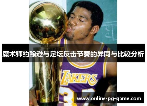 魔术师约翰逊与足坛反击节奏的异同与比较分析