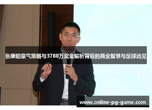 张康阳豪气策略与3788万奖金解析背后的商业智慧与足球远见