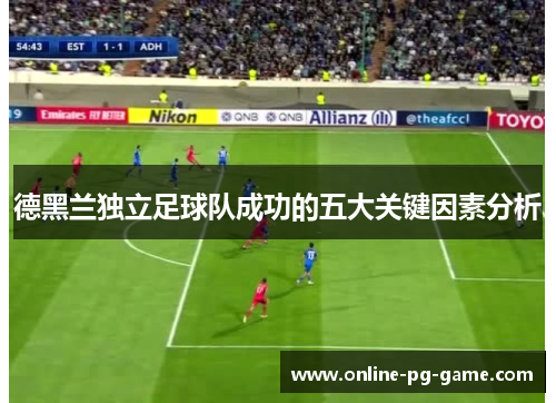 德黑兰独立足球队成功的五大关键因素分析