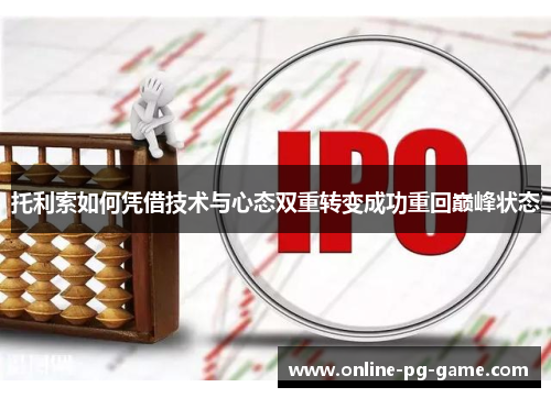 托利索如何凭借技术与心态双重转变成功重回巅峰状态 托利索如何凭借技术与心态双重转变成功重回巅峰状态