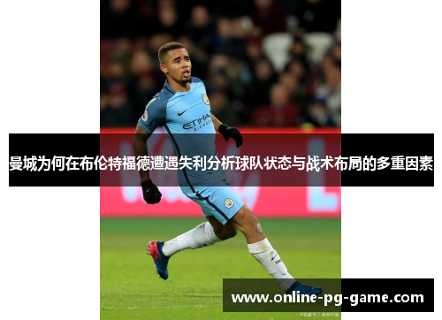 曼城为何在布伦特福德遭遇失利分析球队状态与战术布局的多重因素 曼城为何在布伦特福德遭遇失利分析球队状态与战术布局的多重因素