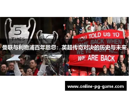 曼联与利物浦百年恩怨:英超传奇对决的历史与未来 曼联与利物浦百年恩怨:英超传奇对决的历史与未来