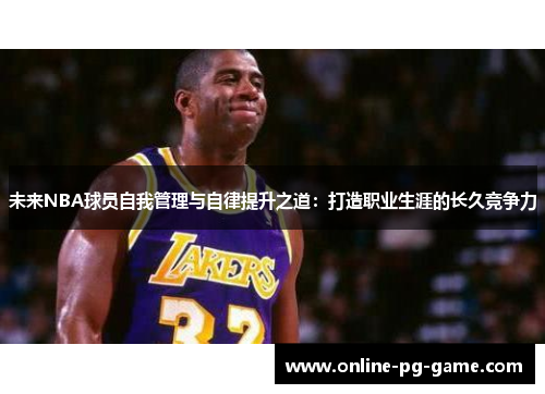 未来NBA球员自我管理与自律提升之道：打造职业生涯的长久竞争力