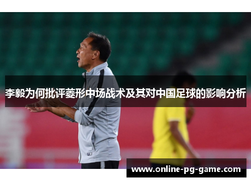李毅为何批评菱形中场战术及其对中国足球的影响分析 李毅为何批评菱形中场战术及其对中国足球的影响分析