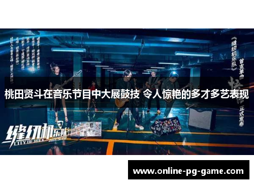 桃田贤斗在音乐节目中大展鼓技 令人惊艳的多才多艺表现 桃田贤斗在音乐节目中大展鼓技 令人惊艳的多才多艺表现