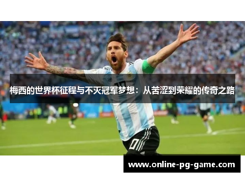 梅西的世界杯征程与不灭冠军梦想:从苦涩到荣耀的传奇之路 梅西的世界杯征程与不灭冠军梦想:从苦涩到荣耀的传奇之路