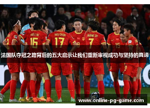 法国队夺冠之路背后的五大启示让我们重新审视成功与坚持的真谛 法国队夺冠之路背后的五大启示让我们重新审视成功与坚持的真谛