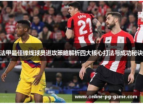 法甲最佳锋线球员进攻策略解析四大核心打法与成功秘诀