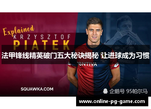 法甲锋线精英破门五大秘诀揭秘 让进球成为习惯 法甲锋线精英破门五大秘诀揭秘 让进球成为习惯