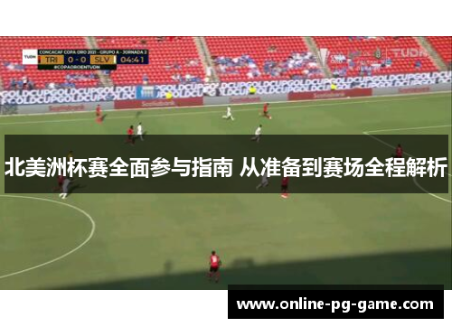 北美洲杯赛全面参与指南 从准备到赛场全程解析 北美洲杯赛全面参与指南 从准备到赛场全程解析
