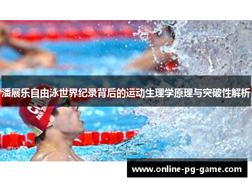 潘展乐自由泳世界纪录背后的运动生理学原理与突破性解析