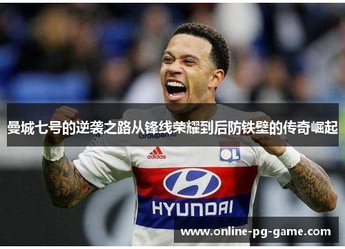 曼城七号的逆袭之路从锋线荣耀到后防铁壁的传奇崛起 曼城七号的逆袭之路从锋线荣耀到后防铁壁的传奇崛起