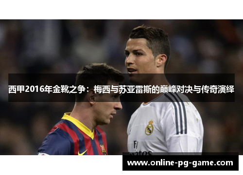 西甲2016年金靴之争：梅西与苏亚雷斯的巅峰对决与传奇演绎