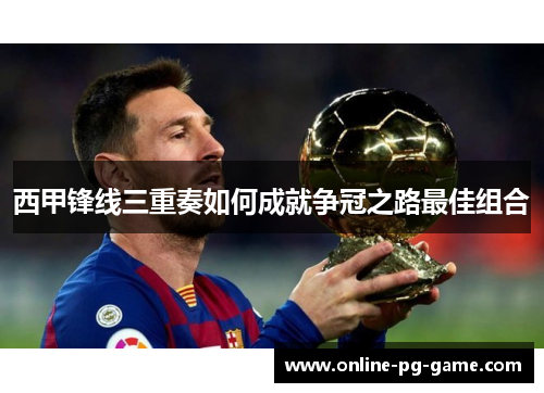 西甲锋线三重奏如何成就争冠之路最佳组合