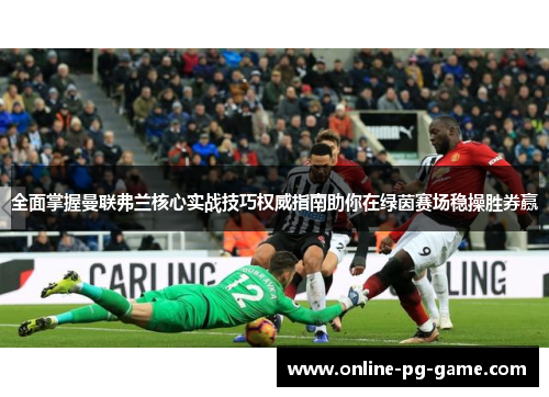 全面掌握曼联弗兰核心实战技巧权威指南助你在绿茵赛场稳操胜券赢 全面掌握曼联弗兰核心实战技巧权威指南助你在绿茵赛场稳操胜券赢