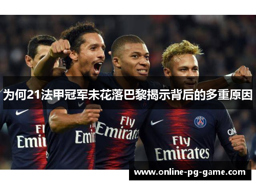 为何21法甲冠军未花落巴黎揭示背后的多重原因 为何21法甲冠军未花落巴黎揭示背后的多重原因