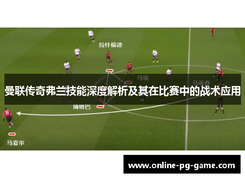 曼联传奇弗兰技能深度解析及其在比赛中的战术应用 曼联传奇弗兰技能深度解析及其在比赛中的战术应用
