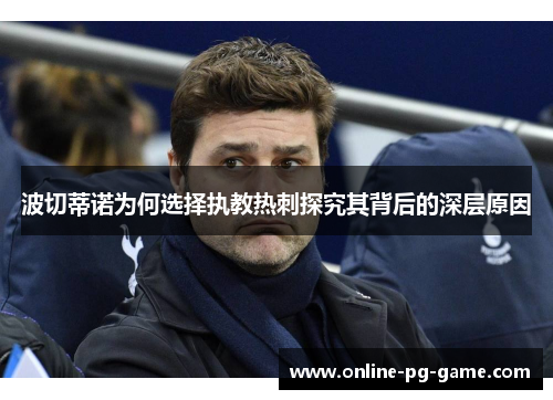 波切蒂诺为何选择执教热刺探究其背后的深层原因