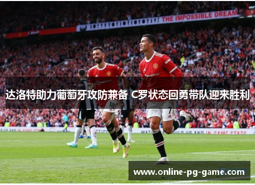 达洛特助力葡萄牙攻防兼备 C罗状态回勇带队迎来胜利 达洛特助力葡萄牙攻防兼备 C罗状态回勇带队迎来胜利