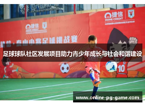 足球球队社区发展项目助力青少年成长与社会和谐建设 足球球队社区发展项目助力青少年成长与社会和谐建设