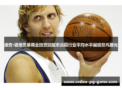 迪克·诺维茨基商业投资回报率远超行业平均水平展现非凡眼光 迪克·诺维茨基商业投资回报率远超行业平均水平展现非凡眼光