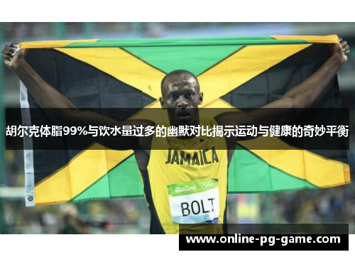 胡尔克体脂99%与饮水量过多的幽默对比揭示运动与健康的奇妙平衡